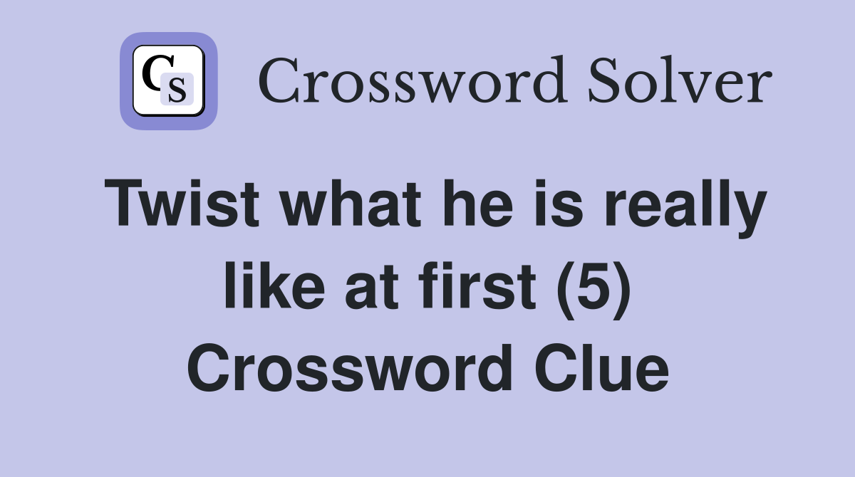 Twist what he is really like at first (5) Crossword Clue Answers